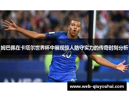 姆巴佩在卡塔尔世界杯中展现惊人防守实力的传奇时刻分析