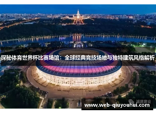 探秘体育世界杯比赛场馆：全球经典竞技场地与独特建筑风格解析