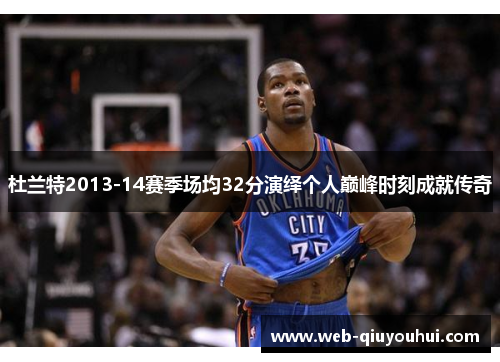杜兰特2013-14赛季场均32分演绎个人巅峰时刻成就传奇