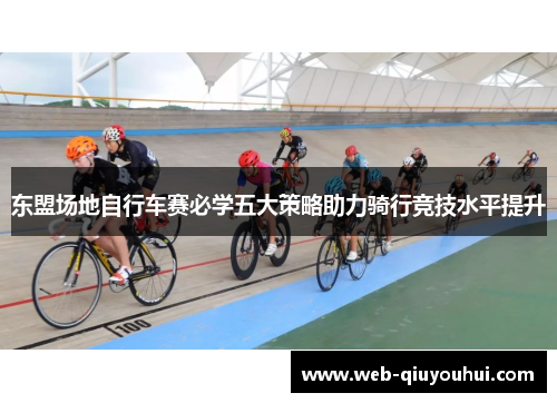 东盟场地自行车赛必学五大策略助力骑行竞技水平提升