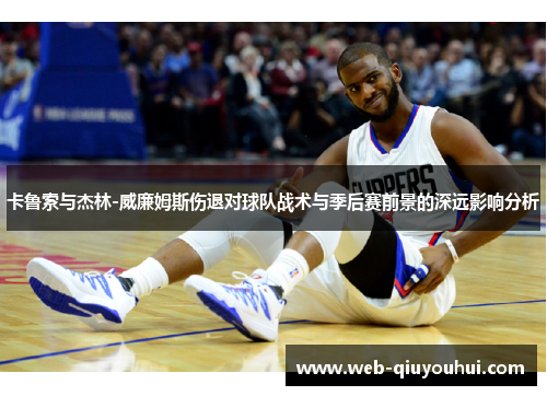卡鲁索与杰林-威廉姆斯伤退对球队战术与季后赛前景的深远影响分析