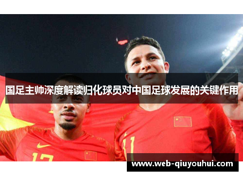 国足主帅深度解读归化球员对中国足球发展的关键作用