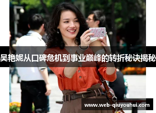 吴艳妮从口碑危机到事业巅峰的转折秘诀揭秘