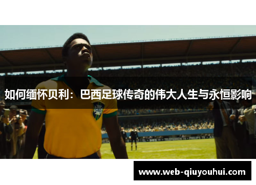 如何缅怀贝利：巴西足球传奇的伟大人生与永恒影响