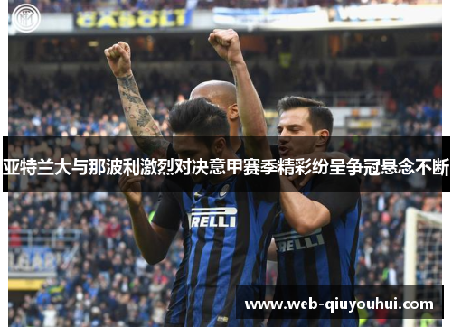亚特兰大与那波利激烈对决意甲赛季精彩纷呈争冠悬念不断