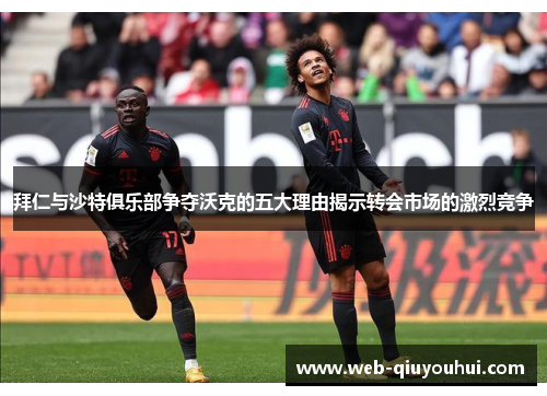 拜仁与沙特俱乐部争夺沃克的五大理由揭示转会市场的激烈竞争