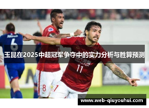 玉昆在2025中超冠军争夺中的实力分析与胜算预测