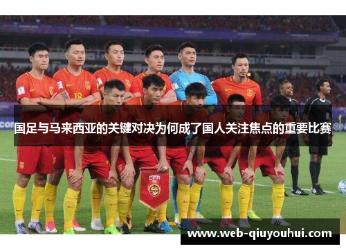 国足与马来西亚的关键对决为何成了国人关注焦点的重要比赛