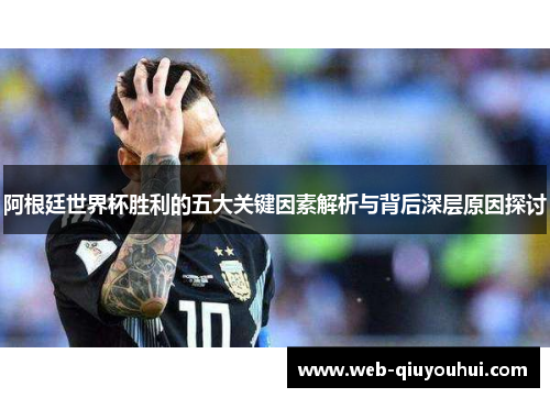 阿根廷世界杯胜利的五大关键因素解析与背后深层原因探讨