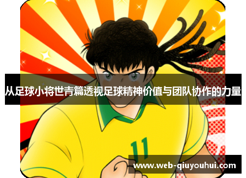 从足球小将世青篇透视足球精神价值与团队协作的力量