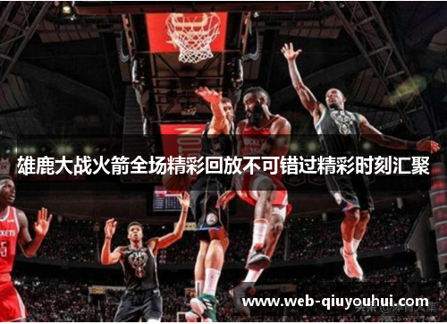 雄鹿大战火箭全场精彩回放不可错过精彩时刻汇聚