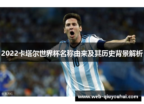 2022卡塔尔世界杯名称由来及其历史背景解析