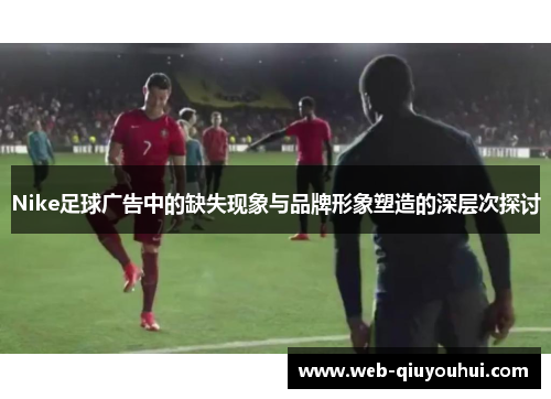 Nike足球广告中的缺失现象与品牌形象塑造的深层次探讨