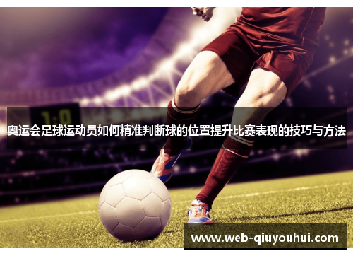 奥运会足球运动员如何精准判断球的位置提升比赛表现的技巧与方法