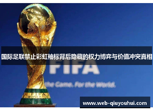 国际足联禁止彩虹袖标背后隐藏的权力博弈与价值冲突真相