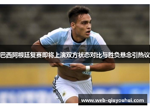 巴西阿根廷复赛即将上演双方状态对比与胜负悬念引热议