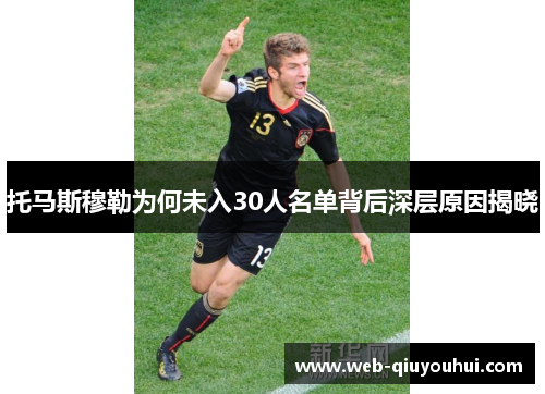 托马斯穆勒为何未入30人名单背后深层原因揭晓
